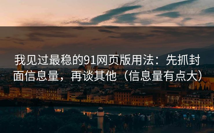 我见过最稳的91网页版用法：先抓封面信息量，再谈其他（信息量有点大）