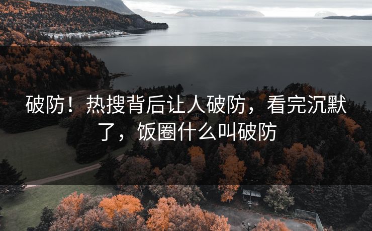 破防！热搜背后让人破防，看完沉默了，饭圈什么叫破防